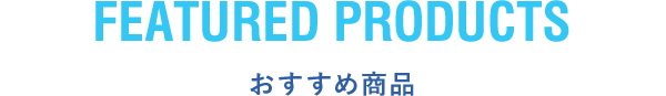 FEATURED PRODUCTS おすすめ商品